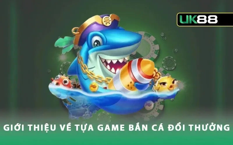 Tổng quan về Game bắn cá đổi thưởng UK88